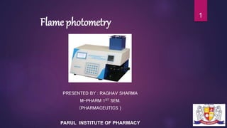 Flame photometry
PRESENTED BY : RAGHAV SHARMA
M-PHARM 1ST SEM.
(PHARMACEUTICS )
PARUL INSTITUTE OF PHARMACY
1
 