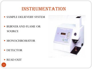 INSTRUMENTATION
11
 SAMPLE DELIEVERY SYSTEM
 BURNERAND FLAME OR
SOURCE
 MONOCHROMATOR
 DETECTOR
 READ OUT
 