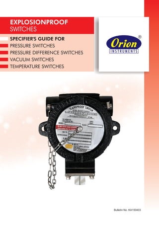 SPECIFIER'S GUIDE FOR
PRESSURE SWITCHES
PRESSURE DIFFERENCE SWITCHES
VACUUM SWITCHES
TEMPERATURE SWITCHES
EXPLOSIONPROOF
SWITCHES
Bulletin No. KA150403
 