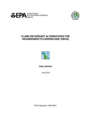 FLAME RETARDANT ALTERNATIVES FOR HEXABROMOCYCLODODECANE (HBCD) 
FINAL REPORT 
June 2014 
EPA Publication 740R14001  