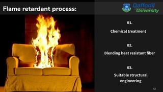 02.
Blending heat resistant fiber
03.
Suitable structural
engineering
01.
Chemical treatment
12
Flame retardant process:
 