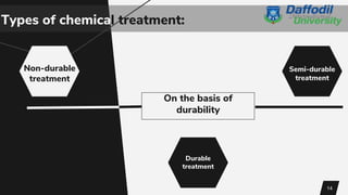 On the basis of
durability
Non-durable
treatment
Semi-durable
treatment
Durable
treatment
14
Types of chemical treatment:
 