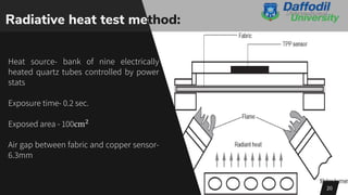 Radiative heat test method:
Heat source- bank of nine electrically
heated quartz tubes controlled by power
stats
Exposure time- 0.2 sec.
Exposed area - 100cm2
Air gap between fabric and copper sensor-
6.3mm
20
 