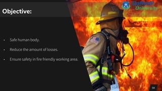 Objective:
• Safe human body.
• Reduce the amount of losses.
• Ensure safety in fire friendly working area.
04
 