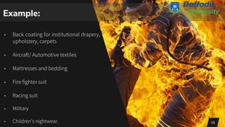 Example:
• Back coating for institutional drapery,
upholstery, carpets
• Aircraft/ Automotive textiles
• Mattresses and bedding
• Fire fighter suit
• Racing suit
• Military
• Children’s nightwear. 05
 