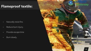 Flameproof textile:
• Naturally resist fire.
• Reduce burn injury.
• Provide escape time
• Burn slowly.
08
 