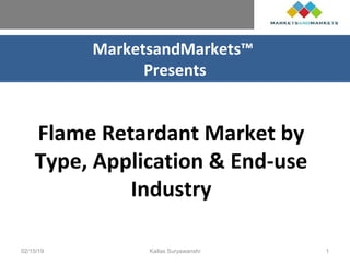 MarketsandMarkets™
Presents
Flame Retardant Market by
Type, Application & End-use
Industry
02/15/19 Kailas Suryawanshi 1
 