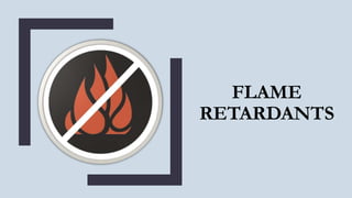 FLAME
RETARDANTS
 