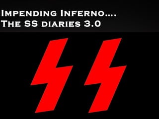 Impending Inferno….
The SS diaries 3.0
 
