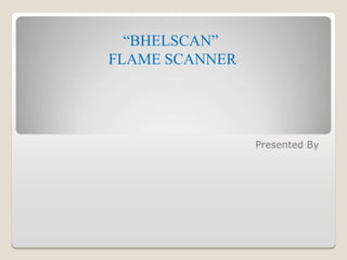 Presented By
“BHELSCAN”
FLAME SCANNER
 