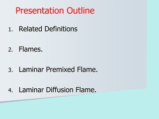 1. Related Definitions
2. Flames.
3. Laminar Premixed Flame.
4. Laminar Diffusion Flame.
Presentation Outline
 