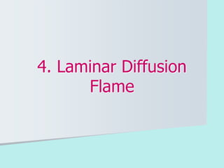 4. Laminar Diffusion
Flame
 
