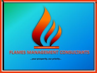 …your prosperity, our priority…
FLAMES MANAGEMENT CONSULTANTS
 