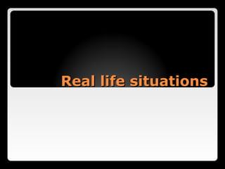 Real life situations
 