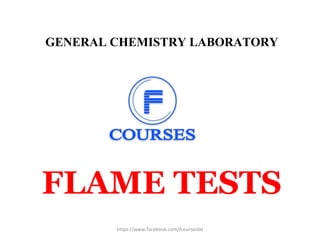 GENERAL CHEMISTRY LABORATORY
FLAME TESTS
https://www.facebook.com/fcoursesbd
 
