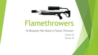 Flamethrowers
10 Reasons We Need a Flame Thrower
Jimmy Vo
28 Jan 18
 