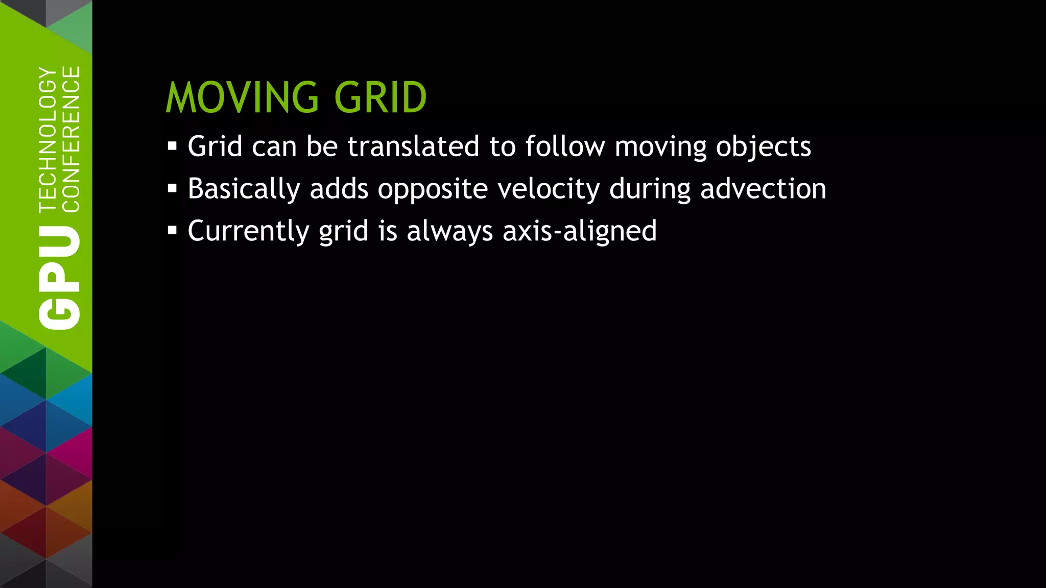 MOVING GRID
 Grid can be translated to follow moving objects
 Basically adds opposite velocity during advection
 Currently grid is always axis-aligned
 