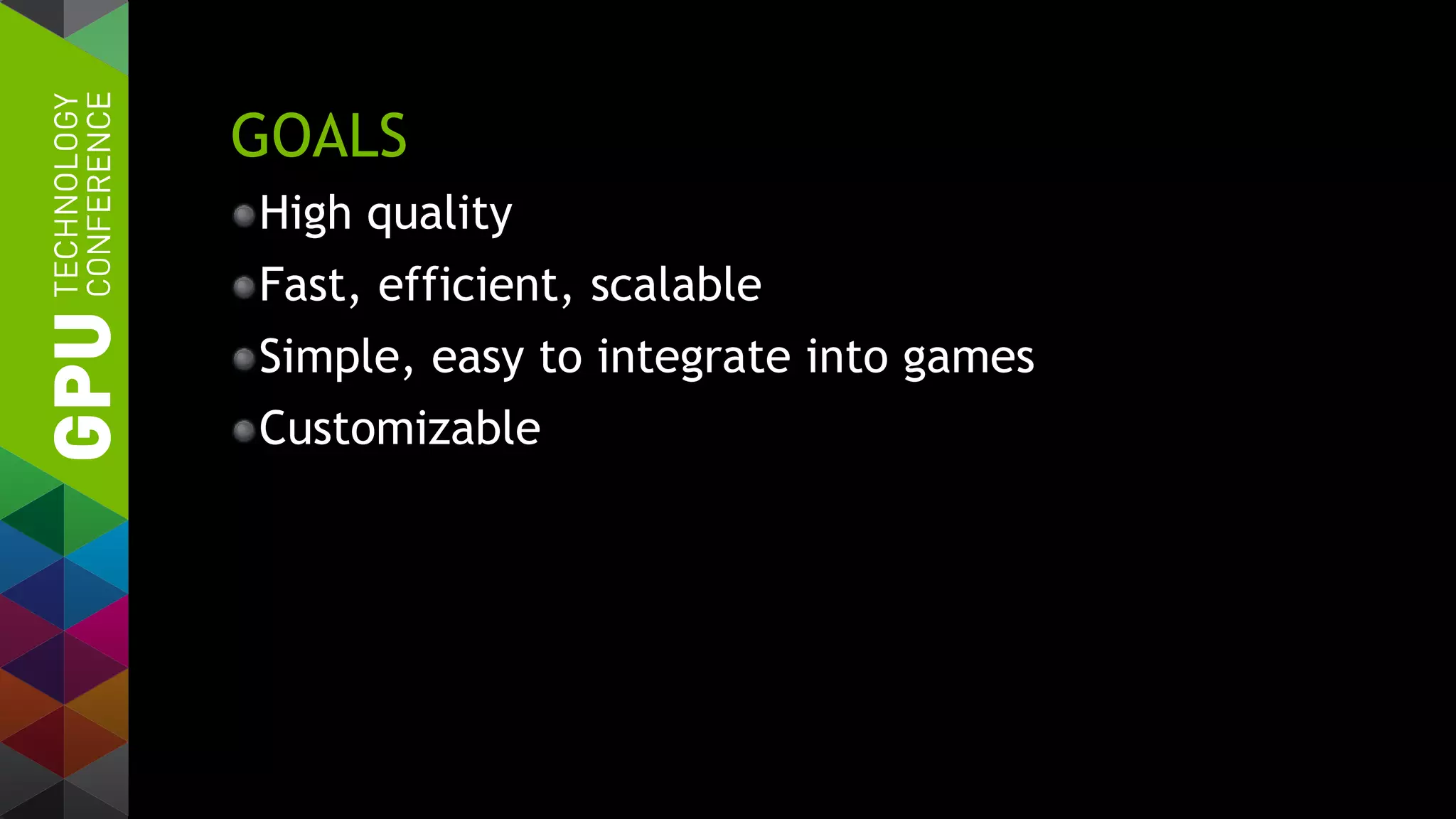 GOALS
High quality
Fast, efficient, scalable
Simple, easy to integrate into games
Customizable
 