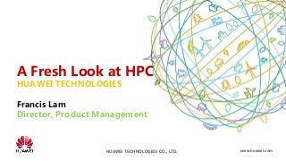 www.huawei.comHUAWEI TECHNOLOGIES CO., LTD.
A Fresh Look at HPC
HUAWEI TECHNOLOGIES
Francis Lam
Director, Product Management
 