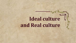 Ideal culture
and Real culture
 