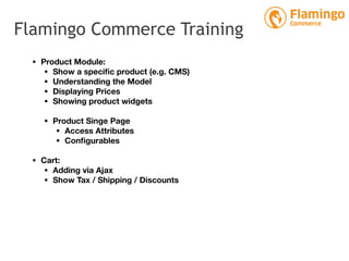 Flamingo Commerce Training
• Product Module:
• Show a speciﬁc product (e.g. CMS)
• Understanding the Model
• Displaying Pr...