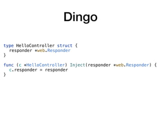 Dingo
type HelloController struct {
responder *web.Responder
}
func (c *HelloController) Inject(responder *web.Responder) {
c.responder = responder
}
 