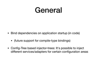 General
• Bind dependencies on application startup (in code)

• (future support for compile-type bindings)

• Conﬁg-Tree based injector-trees: It's possible to inject
diﬀerent services/adapters for certain conﬁguration areas
 