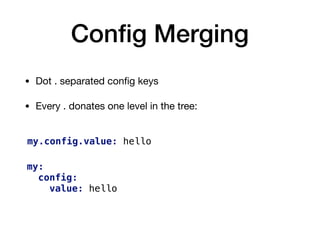 Conﬁg Merging
• Dot . separated conﬁg keys

• Every . donates one level in the tree:
my.config.value: hello
my:
config:
value: hello
 