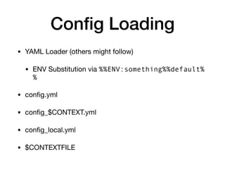 Conﬁg Loading
• YAML Loader (others might follow)

• ENV Substitution via %%ENV:something%%default%
%

• conﬁg.yml

• conﬁg_$CONTEXT.yml

• conﬁg_local.yml

• $CONTEXTFILE
 