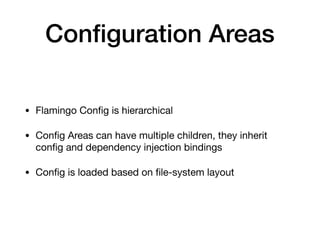 Conﬁguration Areas
• Flamingo Conﬁg is hierarchical

• Conﬁg Areas can have multiple children, they inherit
conﬁg and dependency injection bindings

• Conﬁg is loaded based on ﬁle-system layout
 