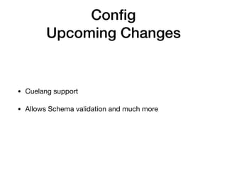 Conﬁg
Upcoming Changes
• Cuelang support

• Allows Schema validation and much more
 