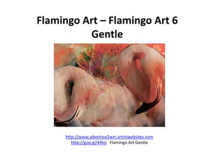 Flamingo Art – Flamingo Art 6
Gentle
http://www.advertise2win.artistwebsites.com
http://goo.gl/44loi Flamingo Art Gentle
 