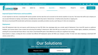 Improved System Performance and Accessibility
It's also important to note that a cloud-based ERP solution provides real-time data that can be accessed via the Internet anywhere at any time. That means that staff at your company can
see accurate information on laptops, smart phones, and tablet devices while they travel or telecommute—all without extra setup fees or ongoing costs.
Not only can cloud-based ERP provide better performance and greater accessibility, but better security as well. Because it's their core competency
Deployment
Every ERP deployment takes time and requires careful planning, but cloud ERP offers clear advantages when you consider speed of deployment. Since cloud ERP requires no additional
hardware, your business doesn't have to waste time procuring and installing IT infrastructure. With cloud ERP, you can easily roll it out across multiple regions, subsidiaries, and divisions,
avoiding the cost associated with those rollouts. If you chose a cloud-based ERP system, these differences can add up to a significant time savings.
Every business is unique, so taking the time to consider how different ERP deployment options will affect your company is critical. To know more about deploying a cloud-based ERP
solution contact with us.
 