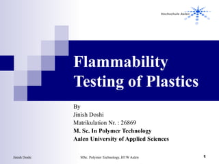 Flammability Testing of Plastics By  Jinish Doshi Matrikulation Nr. : 26869 M. Sc. In Polymer Technology Aalen University of Applied Sciences 