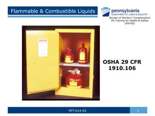 Flammable & Combustible Liquids
1
PPT-014-03
Bureau of Workers’ Compensation
PA Training for Health & Safety
(PATHS)
OSHA 29 CFR
1910.106
 