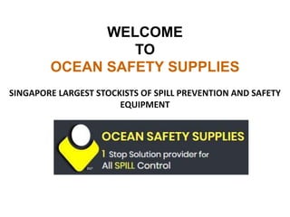 SINGAPORE LARGEST STOCKISTS OF SPILL PREVENTION AND SAFETY
EQUIPMENT
WELCOME
TO
OCEAN SAFETY SUPPLIES
 