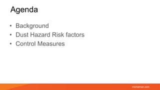 michelman.com
Agenda
• Background
• Dust Hazard Risk factors
• Control Measures
 