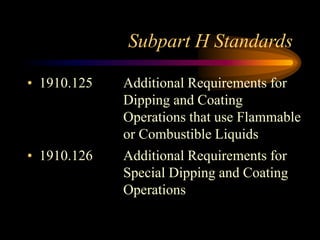 Subpart H Standards
• 1910.125 Additional Requirements for
Dipping and Coating
Operations that use Flammable
or Combustible Liquids
• 1910.126 Additional Requirements for
Special Dipping and Coating
Operations
 
