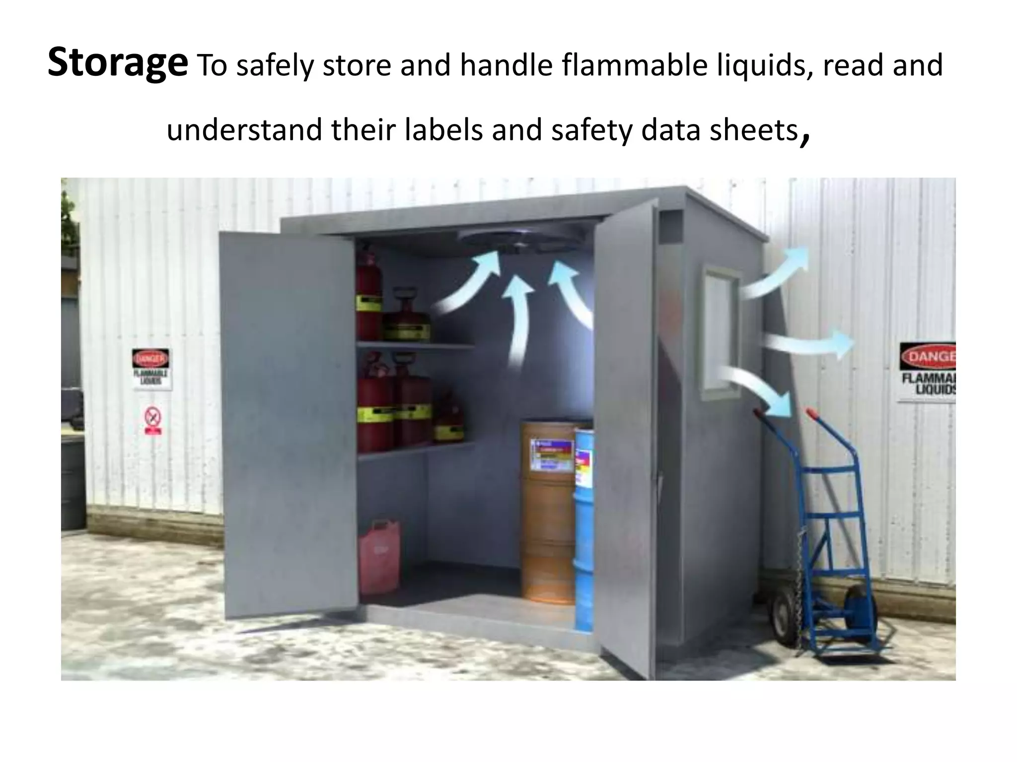 Storage To safely store and handle flammable liquids, read and
understand their labels and safety data sheets,
 