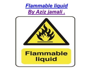 Flammable liquid
By Aziz jamali .
 