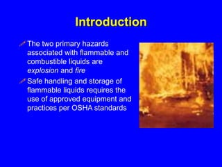 Introduction
The two primary hazards
associated with flammable and
combustible liquids are
explosion and fire
Safe handl...