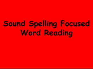 Sound Spelling Focused
Word Reading

 
