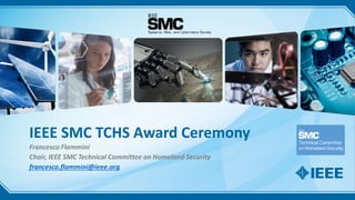 IEEE SMC TCHS Awards
IEEE SMC TCHS Award Ceremony
Francesco Flammini
Chair, IEEE SMC Technical Committee on Homeland Security
francesco.flammini@ieee.org
 