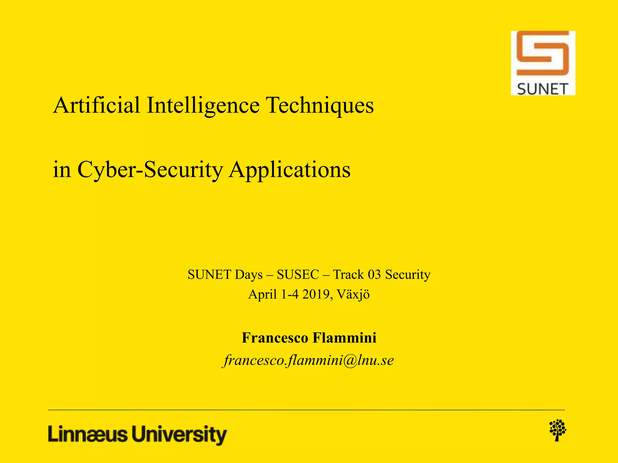 Artificial Intelligence Techniques
in Cyber-Security Applications
SUNET Days – SUSEC – Track 03 Security
April 1-4 2019, Växjö
Francesco Flammini
francesco.flammini@lnu.se
 