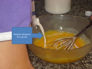 Després aboquem
0’5 l de llet
 