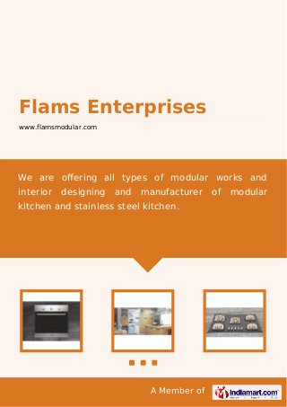 A Member of
Flams Enterprises
www.flamsmodular.com
We are oﬀering all types of modular works and
interior designing and manufacturer of modular
kitchen and stainless steel kitchen.
 