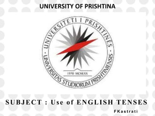 UNIVERSITY OF PRISHTINA
SUBJECT : Use of ENGLISH TENSES
F K a s t r a t i
 