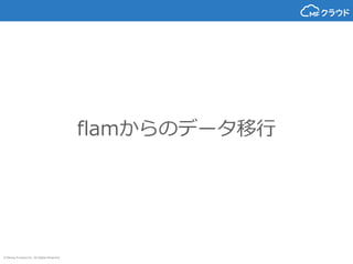 © Money Forward Inc. All Rights Reserved
flamからのデータ移行
 