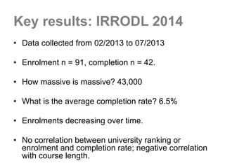 Key results: IRRODL 2014
• Data collected from 02/2013 to 07/2013
• Enrolment n = 91, completion n = 42.
• How massive is ...