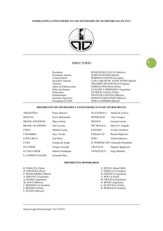 FEDERACION LATINOAMERICANA DE SOCIEDADES DE NEUROCIRUGIA (FLANC)




                                               DIRECTORIO                                        2


                           Presidente                       ROGELIO REVUELTA (México)
                           Presidente Anterior              MARCOS MASINI (Brasil)
                           Vicepresidente                   ROBERTO SANTOS (Ecuador)
                           Secretario General               LUIS CARLOS DE ALENCASTRO (Brasil)
                           Tesorero                         EDGARDO SPAGNUOLO (Uruguay)
                           Editor de Publicaciones          GERMAN POSADAS (Perú)
                           Editor de Internet               CLAUDIO YAMPOLSKY (Argentina)
                           Historiador                      PATRICIO TAGLE (Chile)
                           Parlamentario                    FRANCISCO RUEDA (México)
                           Secretario Ejecutivo             BASILIO FERNANDEZ (México)
                           Presidente CLANC                 JOSE LANDEIRO (Brasil)

            PRESIDENTES DE SOCIEDADES LATINOAMERICANAS DE NEUROCIRUGIA

ARGENTINA                  Platas Marcelo                   GUATEMALA       Rafael de la Riva
BOLIVIA                    Erwin Quintanilla                HONDURAS        Osly Vasquez
BRASIL-SOCIEDAD            Marcus Rotta                     MEXICO         Gerardo Guinto
BRASIL-ACADEMIA            José Luciano                     NICARAGUA      Marvín F. Salgado
CHILE                      Melchor Lemp                     PANAMA         Avelino Gutiérrez
COLOMBIA                   Juan Oviedo                      PARAGUAY       Ramón Migliosiri
COSTA RICA                 José Pérez                       PERU           Alfonso Basurco
CUBA                       Enrique de Jongh                 R. DOMINICANA Giancarlo Hernández
ECUADOR                    Enrique Guzmán                   URUGUAY        Edgardo Spagnuolo
EL SALVADOR                Manuel Guandique                 VENEZUELA      Jorge Mantilla
E. UNIDOS-CANADÁ           Fernando Díaz

                                        PRESIDENTES HONORARIOS

R. POBLETE (Chile)                                                 L. DITZEL (Brasil SBN)
H. HINOJOSA (Perú)                                                 T. PERILLA (Colombia)
P. MANGABEIRA (Brasil)                                             H. GIOCOLI (Argentina)
A. KRIVOY (Venezuela)                                              U. ROCCA (Perú)
A. BASSO (Argentina)                                               M. MOLINA (Honduras)
M. LOYO (México)                                                   N. RENZI (Argentina)
J. MENDOZA (Colombia)                                              L. QUINTANA (Chile)
J. MÉNDEZ (Chile)                                                  R. BURGOS (Colombia)
F. RUEDA (México)




Neurocirugía-Neurocirurgia / Vol 16/2011
 